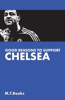 Good Reasons To Support Chelsea by Books, M. T.