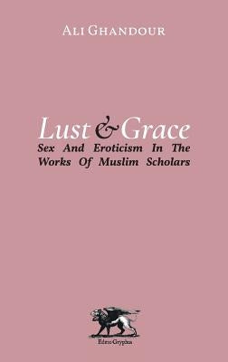 Lust and Grace: Sex & Eroticism in the Works of Muslim Scholars by Ghandour, Ali