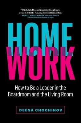 HomeWork: How to Be a Leader in the Boardroom and the Living Room by Chochinov, Deena