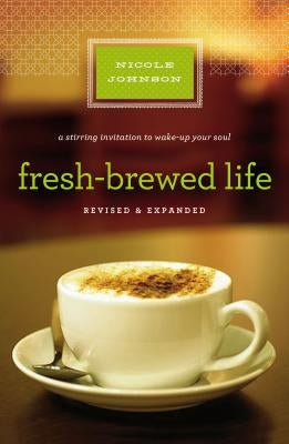 Fresh-Brewed Life Revised and Updated: A Stirring Invitation to Wake Up Your Soul by Johnson, Nicole