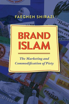 Brand Islam: The Marketing and Commodification of Piety by Shirazi, Faegheh