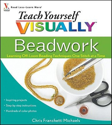 Teach Yourself Visually Beadwork: Learning Off-Loom Beading Techniques One Stitch at a Time by Michaels, Chris Franchetti