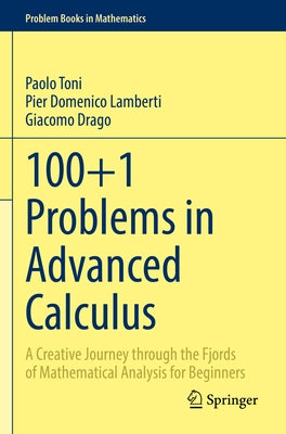 100+1 Problems in Advanced Calculus: A Creative Journey Through the Fjords of Mathematical Analysis for Beginners by Toni, Paolo