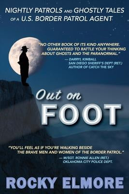 Out on Foot: Nightly Patrols and Ghostly Tales of a U.S. Border Patrol Agent by Elmore, Rocky