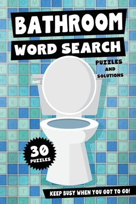 Bathroom Word Search Puzzles and Solutions - Keep Busy When You Got To Go!: Relax, Unwind and Give Your Brain a Break - Funny Toilet Themed Word Find Paperback Independently Published
