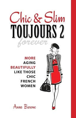 Chic & Slim Toujours 2: More Aging Beautifully Like Those Chic French Women by Barone, Anne