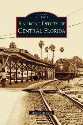 Railroad Depots of Central Florida by Mulligan, Michael