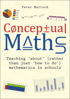 Conceptual Maths: Teaching 'About' (Rather Than Just 'How to Do') Mathematics in Schools by Mattock, Peter
