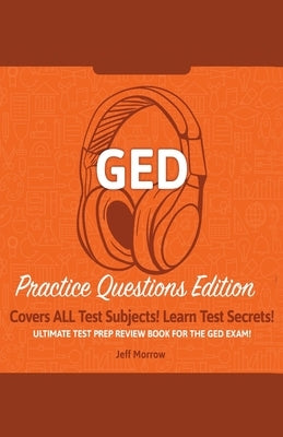 GED Study Guide!: Practice Questions Edition! Ultimate Test Prep Review Book For The GED Exam!: Covers ALL Test Subjects! Learn Test Sec by Morrow, Jeff