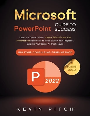 Microsoft PowerPoint Guide for Success: Learn in a Guided Way to Create, Edit & Format Your Presentations Documents to Visual Explain Your Projects & by Pitch, Kevin