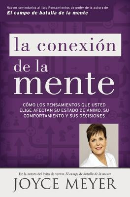 La Conexión de la Mente: Cómo Los Pensamientos Que Usted Elige Afectan Su Estado de Ánimo, Su Comportamiento Y Sus Decisiones by Meyer, Joyce