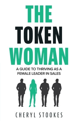 The Token Woman: A Guide to Thriving as a Female Leader in Sales by Stookes, Cheryl