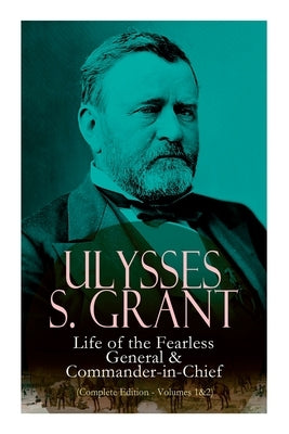 Ulysses S. Grant: Life of the Fearless General & Commander-In-Chief (Complete Edition - Volumes 1&2) Paperback Madison & Adams Press