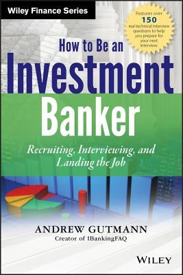 How to Be an Investment Banker, + Website: Recruiting, Interviewing, and Landing the Job by Gutmann, Andrew