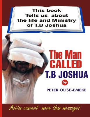 The man called t. b Joshua: This book tells us about the life and ministry of t. b Joshua Paperback Createspace Independent Publishing Platform