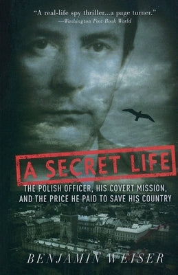 A Secret Life: The Polish Officer, His Covert Mission, and the Price He Paid to Save His Country by Weiser, Benjamin