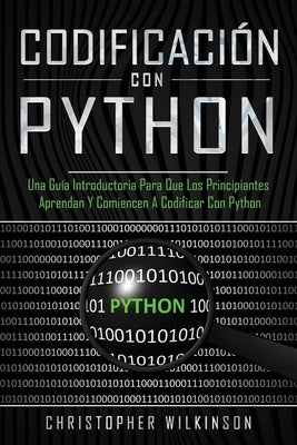 Codificación con Python: Una guía introductoria para que los principiantes aprendan y comiencen a codificar con Python(Libro En Español/Self Pu by Wilkinson, Christopher