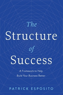 The Structure of Success: A Framework to Help Build Your Business Better by Esposito, Patrick