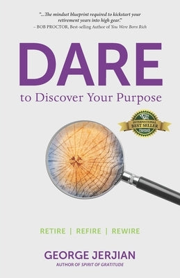 Dare to Discover Your Purpose: Retire, Refire, Rewire by Jerjian, George