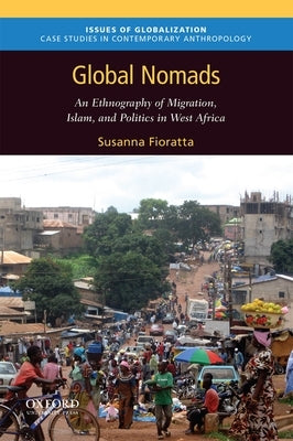 Global Nomads: An Ethnography of Migration, Islam, and Politics in West Africa by Fioratta, Susanna