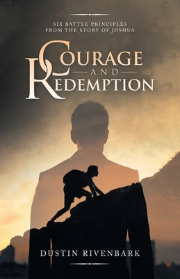 Courage and Redemption: Six Battle Principles from the Story of Joshua by Rivenbark, Dustin