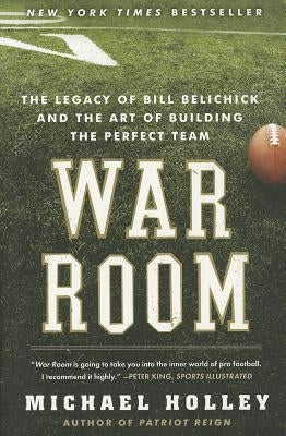 War Room: The Legacy of Bill Belichick and the Art of Building the Perfect Team by Holley, Michael