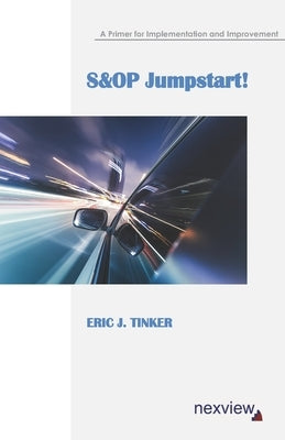 S&OP Jumpstart!: A Primer for Implementation and Improvement by Tinker, Eric J.