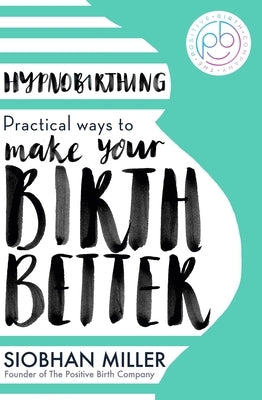 Hypnobirthing: Practical Ways to Make Your Birth Better by Miller, Siobhan
