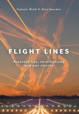 Flight Lines: Assorted lies, recollections and war stories by Smerdon, Captain (Retd) a. Kent