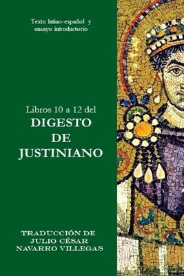 Libros 10 a 12 del Digesto de Justiniano: Texto latino-español y ensayo introductorio by Villegas, Julio César Navarro