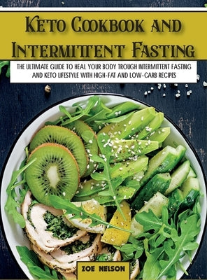 Keto Cookbook and Intermittent Fasting: The Ultimate Guide To Heal Your Body Trough Intermittent Fasting and Keto Lifestyle with High-Fat and Low-Carb by Nelson, Zoe