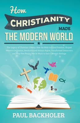 How Christianity Made the Modern World - The Legacy of Christian Liberty: How the Bible Inspired Freedom, Shaped Western Civilization, Revolutionized Paperback Byfaith Media