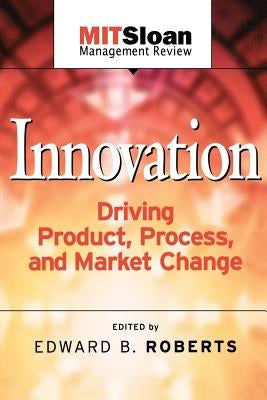 Innovation Driving Product, Process, and Market Change by Roberts, Edward B.