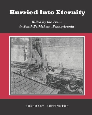 Hurried Into Eternity: Killed by the Train in South Bethlehem, Pennsylvania Paperback Independently Published