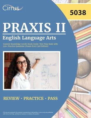 Praxis II English Language Arts Content Knowledge (5038) Study Guide: Test Prep Book with 350+ Practice Questions (Praxis ELA) [3rd Edition] Paperback Cirrus Test Prep