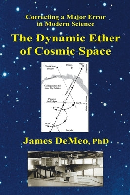 The Dynamic Ether of Cosmic Space: Correcting a Major Error in Modern Science by DeMeo, James