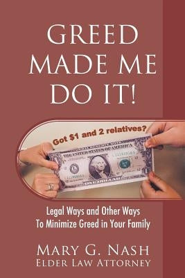 Greed Made Me Do It! Legal Ways and Other Ways to Minimize Greed in Your Family by Nash, Elder Law Attorney Mary G.