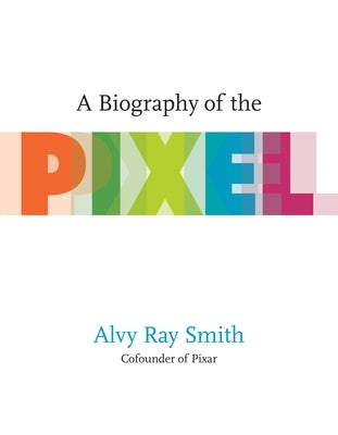 A Biography of the Pixel by Smith, Alvy Ray