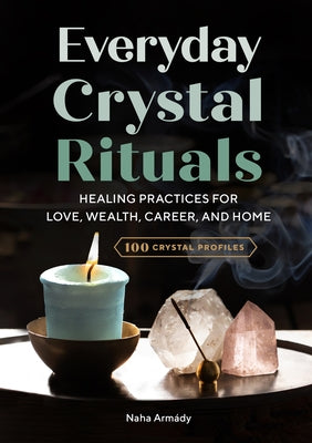 Everyday Crystal Rituals: Healing Practices for Love, Wealth, Career, and Home by Armády, Naha