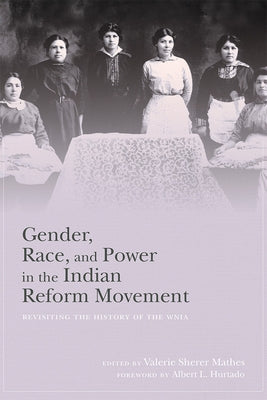 Gender, Race, and Power in the Indian Reform Movement: Revisiting the History of the Wnia by Mathes, Valerie Sherer