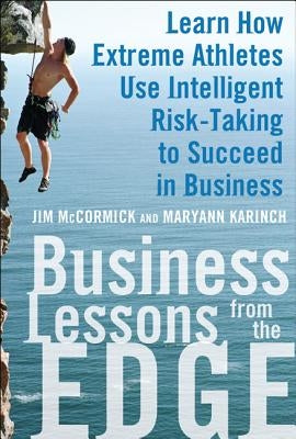 Business Lessons from the Edge: Learn How Extreme Athletes Use Intelligent Risk Taking to Succeed in Business by McCormick, Jim