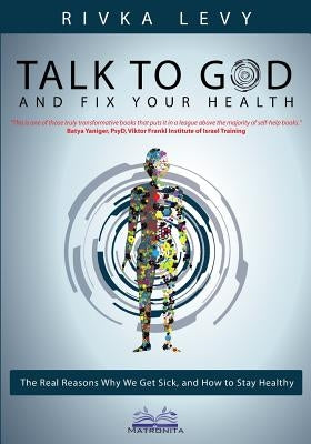 Talk to God and Fix Your Health: The Real Reasons Why We Get Sick, and How to Stay Healthy by Levy, Rivka