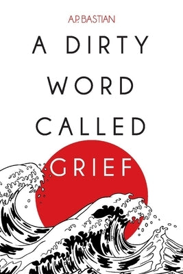 A Dirty Word Called Grief by Bastian, A. P.