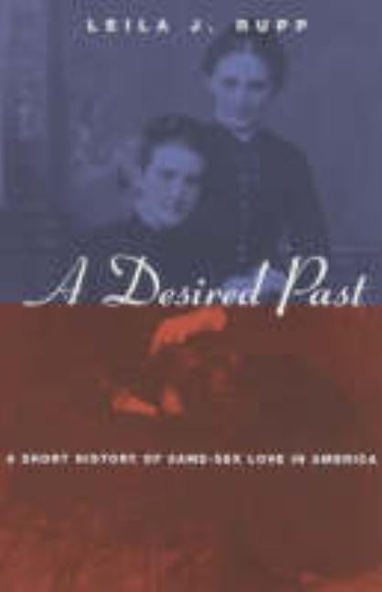 A Desired Past: A Short History of Same-Sex Love in America by Rupp, Leila J.