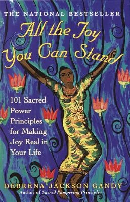 All the Joy You Can Stand: 101 Sacred Power Principles for Making Joy Real in Your Life by Gandy, Debrena Jackson