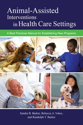 Animal-Assisted Interventions in Health Care Settings: A Best Practices Manual for Establishing New Programs by Barker, Sandra B.