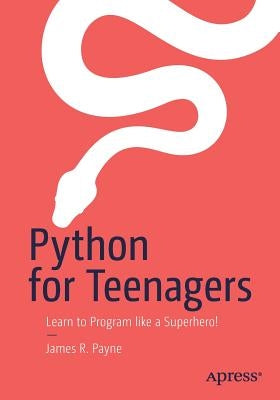 Python for Teenagers: Learn to Program Like a Superhero! by Payne, James R.