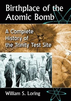 Birthplace of the Atomic Bomb: A Complete History of the Trinity Test Site Paperback McFarland and Company, Inc.