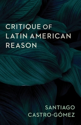Critique of Latin American Reason Paperback Columbia University Press