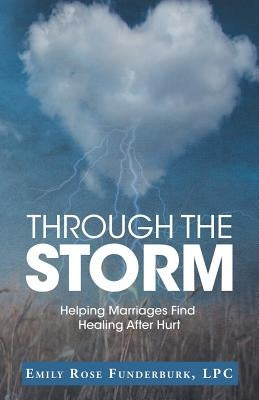 Through the Storm: Helping Marriages Find Healing After Hurt by Funderburk, Lpc Emily Rose